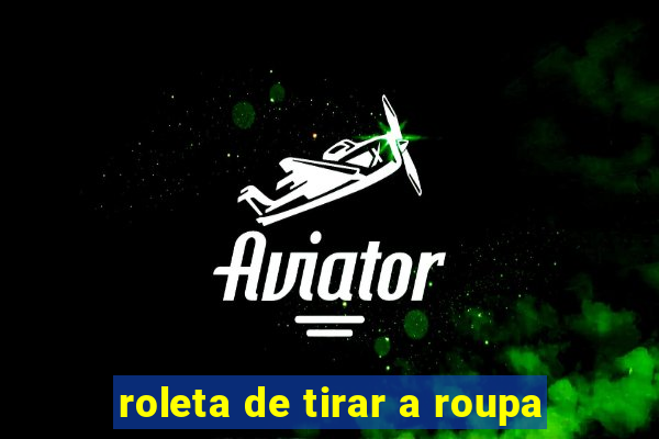 roleta de tirar a roupa